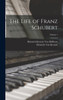 The Life of Franz Schubert; Volume 1
