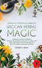 Secrets of the Mystical Powers of Wiccan Herbal Magic