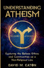 UNDERSTANDING ATHEISM Exploring the Beliefs, Ethics, and Communities of a Non-Religious Life