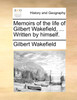 Memoirs of the life of Gilbert Wakefield, ... Written by himself.