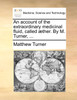 An account of the extraordinary medicinal fluid, called æther. By M. Turner, ...