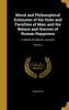 Moral and Philosophical Estimates of the State and Faculties of Man; and the Nature and Sources of Human Happiness