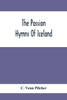 The Passion Hymns Of Iceland, Being Translations From The Passion-Hymns Of Hallgrim Petursson And From The Hymns Of The Modern Icelandic Hymn Book