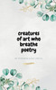 Creatures of Art Who Breathe Poetry