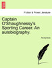 Captain O'Shaughnessy's Sporting Career. An autobiography.