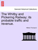 The Whitby and Pickering Railway; its probable traffic and revenue.