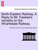 North-Eastern Railway. A Reply to Mr. Fawkes's remarks on the Wharfedale Railway.