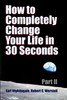 How to Completely Change Your Life in 30 Seconds - Part II