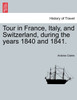 Tour in France, Italy, and Switzerland, during the years 1840 and 1841.