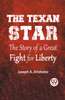 The Texan Star The Story Of A Great Fight For Liberty