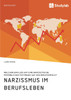 Narzissmus im Berufsleben. Welchen Einfluss hat eine narzisstische Persönlichkeitsstörung auf den Berufserfolg?