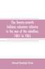 The Twenty-seventh Indiana volunteer infantry in the war of the rebellion, 1861 to 1865. First division, 12th and 20th corps. A history of its recruiting, organization, camp life, marches and battles, together with a roster of the men composing it a