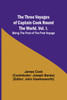 The Three Voyages of Captain Cook Round the World. Vol. I. Being the First of the First Voyage