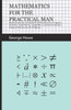 Mathematics for the Practical Man;Explaining Simply and Quickly all the Elements of Algebra, Geometry, Trigonometry, Logarithms, Coordinate Geometry, Calculus with Answers to Problems