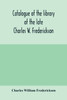 Catalogue of the library of the late Charles W. Frederickson. Sold by order of the Administrator; A Carefully Selected and valuable collection of English literature, comprising a large number of first and other rare editions, especially of Byron, Gr