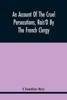 An Account Of The Cruel Persecutions, Rais'D By The French Clergy, Since Their Taking Sanctuary Here, Against Several Worthy Ministers, Gentlemen, Gentlewomen, And Tradesmen Dissenting From Their Calvinistical Scheme