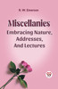 MISCELLANIES EMBRACING NATURE, ADDRESSES, AND LECTURES