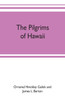 The pilgrims of Hawaii; their own story of their pilgrimage from New England and life work in the Sandwich Islands, now known as Hawaii