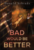 Bad Would Be Better