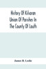 History Of Kilsaran Union Of Parishes In The County Of Louth, Being A History Of The Parishes Of Kilsaran, Gernonstown, Stabannon, Manfieldstown, And Dromiskin, With Many Particulars Relating To The Parishes Of Richardstown, Dromin, And Darver, Comp