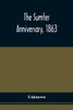 The Sumter Anniversary, 1863; Opinions Of Loyalists Concerning The Great Questions Of The Times; Expressed In The Speeches And Letters From Prominent Citizens Of All Sections And Parties, On Occasion Of The Inauguration Of The Loyal National League,
