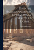Dionysii Halicarnassensis Opera Omnia Graece Et Latine...