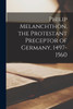 Philip Melanchthon, the Protestant Preceptor of Germany, 1497-1560