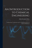 An Introduction to Chemical Engineering; an Elementary Textbook for the use of Students and use of Chemical Machinery