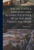 Social Statics Abridged and Revised Together With the Man Versus the State