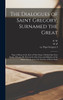 The Dialogues of Saint Gregory, Surnamed the Great; Pope of Rome & the First of That Name. Divided Into Four Books, Wherein he Entreateth of the Lives and Miracles of the Saints in Italy and of the Eternity of Men's Souls