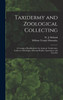 Taxidermy and Zoological Collecting; a Complete Handbook for the Amateur Taxidermist, Collector, Osteologist, Museum-builder, Sportsman, and Traveller