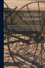 Cottage Economy; Containing Information Relative to the Brewing of Beer, Making of Bread Keeping of Cows, Pigs, Bees, Ewes, Goats, Poultry, and Rabbits, and Relative to Other Matters Deemed Useful in the Conducting of the Affairs of a Labourer's Fam