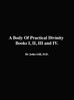 A Body Of Practical Divinity, Books I, II, III and IV, By Dr. John Gill. D.D.