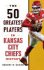 The 50 Greatest Players in Kansas City Chiefs History