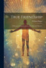True Friendship : A Discourse Commemorative of the Life and Character by William Hague (Paperback)