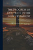 The Progress of Doctrine in the New Testament : Considered in Eight Lectures Preached Before the University of Oxford, 1864 .. by Thomas Dehany Bernard (Paperback)