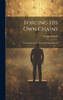 Forging His Own Chains : The Wonderful Life Story Of George Bidwell by George Bidwell (Hardcover)