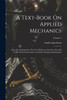 A Text-book On Applied Mechanics : Specially Arranged For The Use Of Science And Art, City And Guilds Of London Institute And Other Engineering Students; Volume 1 by Andrew Jamieson (Paperback)