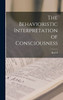 The Behavioristic Interpretation of Consciousness by Karl S. 1890-1958 Lashley (Hardcover)