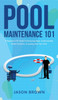Pool Maintenance 101 - A Beginners DIY Guide On Removing Algae, Understanding Water Chemistry, & Looking After Your Pool! by Jason Brown (Hardcover)