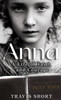 Anna : A Life of Faith and Courage by Travis Short (Hardcover)
