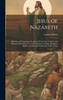 Jesus of Nazareth : His Life and Teachings: Founded On the Four Gospels, and Illustrated by Reference to the Manners, Customs, Religious Beliefs, and Political Institutions of His Times by Lyman Abbott (Hardcover)