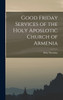 Good Friday Services of the Holy Aposlotic Church of Armenia by Holy Thursday (Hardcover)