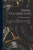 Boiler Construction : A Practical Explanation of the Best Modern Methods of Boiler Construction From the Laying Out of Sheets to the Completed Boiler by Frank Brasil Kleinhans (Paperback)