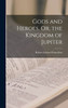 Gods and Heroes, Or, the Kingdom of Jupiter by Robert Edward Francillon (Hardcover)