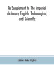 To Supplement to The imperial dictionary English, Technological, and Scientific by John Ogilvie (Paperback)