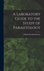 A Laboratory Guide to the Study of Parasitology by William Brodbeck Herms (Hardcover)