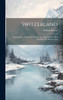 Switzerland : Illustrated In A Series Of Views Taken Expressly For This Work By W.h. Bartlett, Esq by William Beattie (Hardcover)
