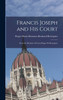 Francis Joseph and His Court : From the Memoirs of Count Roger de Rességuier by Roger Maria Hermann Bernhar Rességuier (Hardcover)