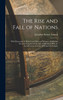 The Rise and Fall of Nations : With Portrayals of Their Great Men and Women, Exhibiting Seventy Centuries of the Life of Mankind, With an Introductory Account of Prehistoric Peoples by Josephus Nelson Larned (Hardcover)